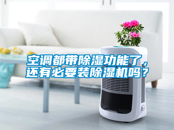 空調(diào)都帶除濕功能了，還有必要裝除濕機嗎？