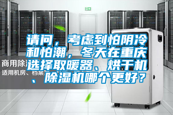 請(qǐng)問，考慮到怕陰冷和怕潮，冬天在重慶選擇取暖器、烘干機(jī)、除濕機(jī)哪個(gè)更好？