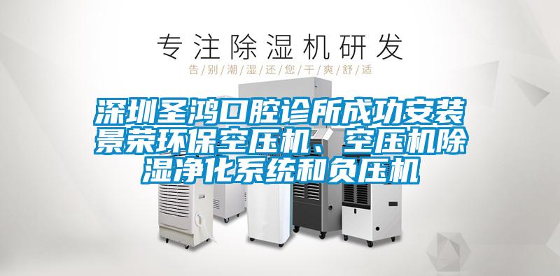 深圳圣鴻口腔診所成功安裝景榮環(huán)?？諌簷C(jī)、空壓機(jī)除濕凈化系統(tǒng)和負(fù)壓機(jī)