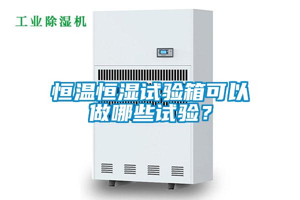 恒溫恒濕試驗箱可以做哪些試驗？