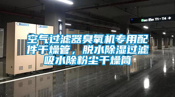 空氣過(guò)濾器臭氧機(jī)專用配件干燥管，脫水除濕過(guò)濾吸水除粉塵干燥筒