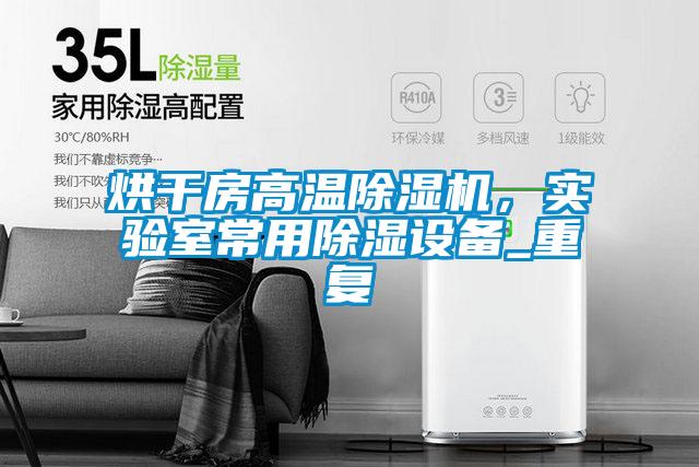 烘干房高溫除濕機(jī)，實(shí)驗(yàn)室常用除濕設(shè)備_重復(fù)