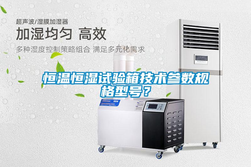 恒溫恒濕試驗(yàn)箱技術(shù)參數(shù)規(guī)格型號？