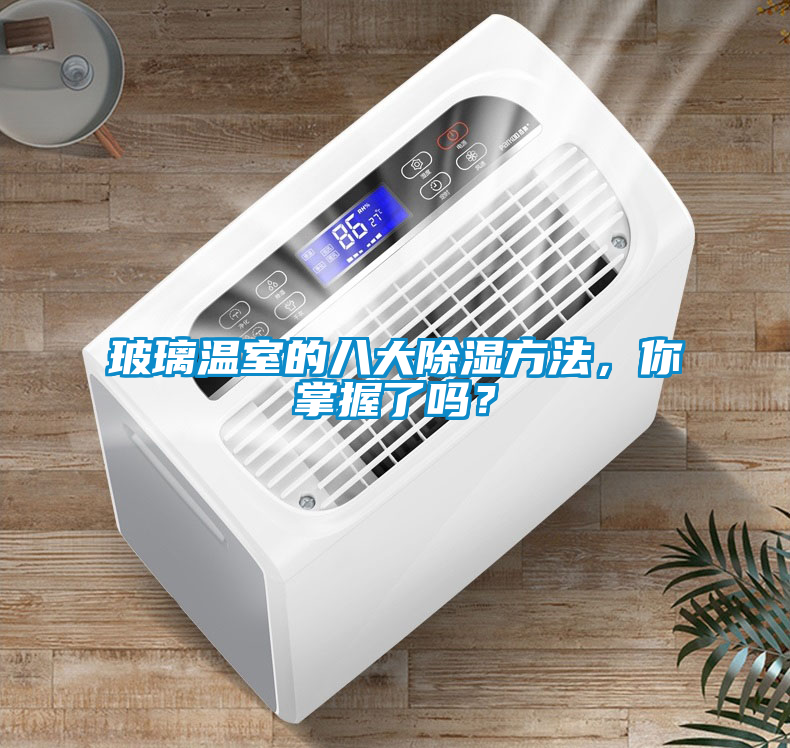 玻璃溫室的八大除濕方法，你掌握了嗎？