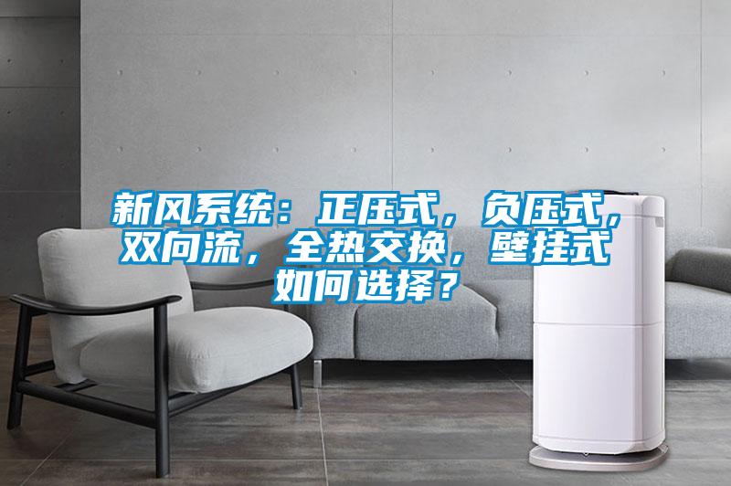 新風(fēng)系統(tǒng)：正壓式，負(fù)壓式，雙向流，全熱交換，壁掛式如何選擇？