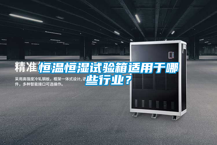 恒溫恒濕試驗箱適用于哪些行業(yè)？