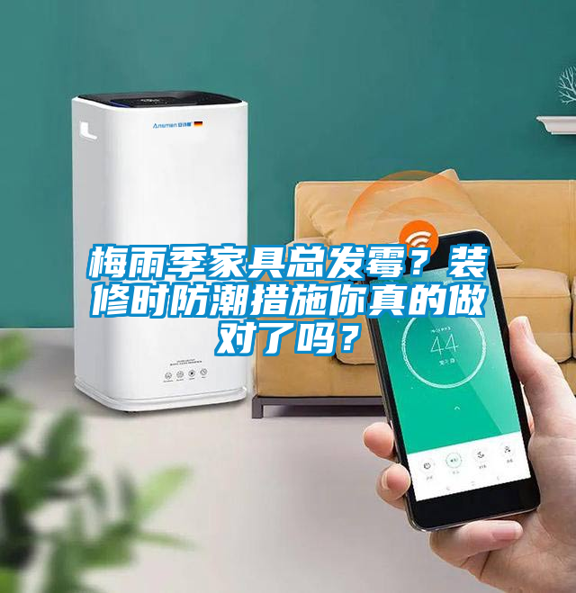 梅雨季家具總發(fā)霉？裝修時(shí)防潮措施你真的做對(duì)了嗎？