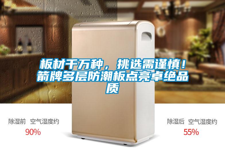 板材千萬(wàn)種，挑選需謹(jǐn)慎！箭牌多層防潮板點(diǎn)亮卓絕品質(zhì)