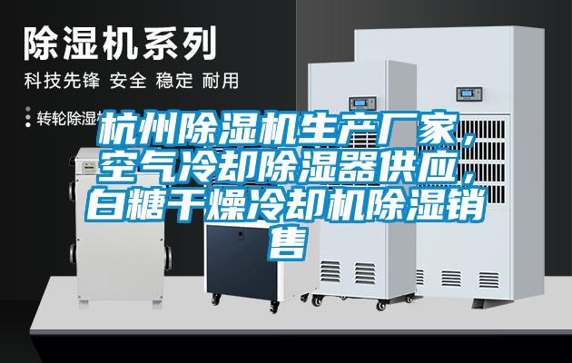 杭州除濕機生產(chǎn)廠家，空氣冷卻除濕器供應(yīng)，白糖干燥冷卻機除濕銷售