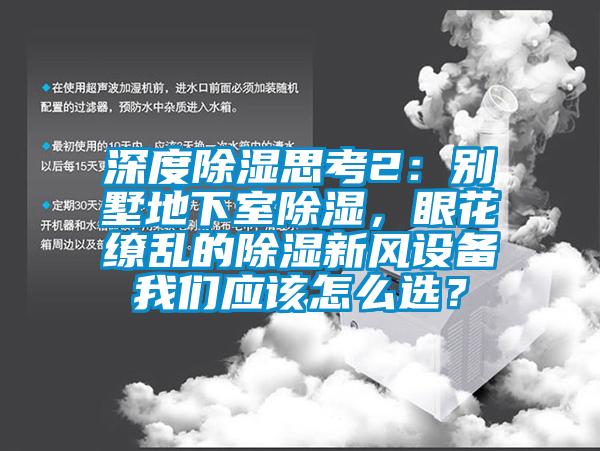 深度除濕思考2：別墅地下室除濕，眼花繚亂的除濕新風設備我們應該怎么選？