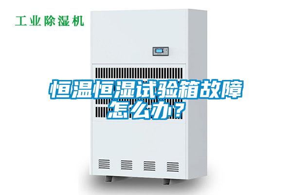 恒溫恒濕試驗(yàn)箱故障怎么辦？
