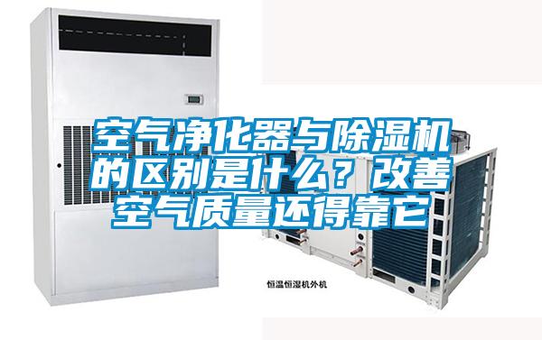 空氣凈化器與除濕機(jī)的區(qū)別是什么？改善空氣質(zhì)量還得靠它