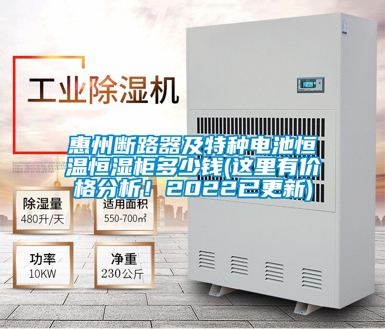 惠州斷路器及特種電池恒溫恒濕柜多少錢(qián)(這里有價(jià)格分析！2022已更新)