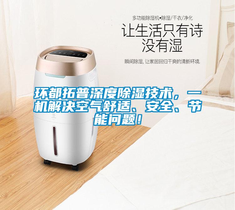 環(huán)都拓普深度除濕技術(shù)，一機(jī)解決空氣舒適、安全、節(jié)能問題！