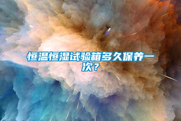 恒溫恒濕試驗箱多久保養(yǎng)一次？