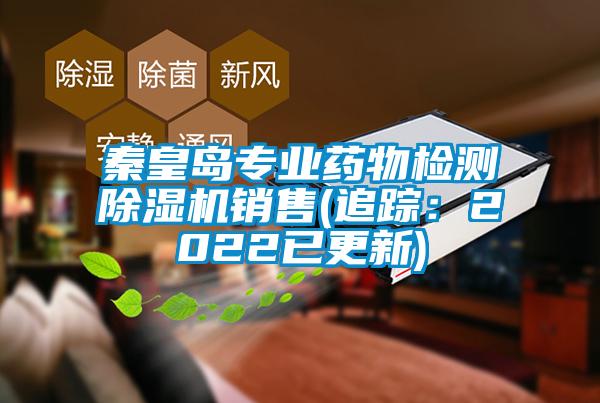 秦皇島專(zhuān)業(yè)藥物檢測(cè)除濕機(jī)銷(xiāo)售(追蹤：2022已更新)