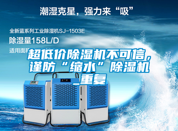 超低價(jià)除濕機(jī)不可信，謹(jǐn)防“縮水”除濕機(jī)_重復(fù)