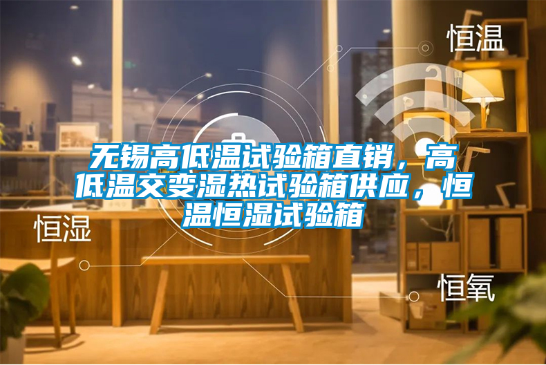 無錫高低溫試驗箱直銷，高低溫交變濕熱試驗箱供應(yīng)，恒溫恒濕試驗箱