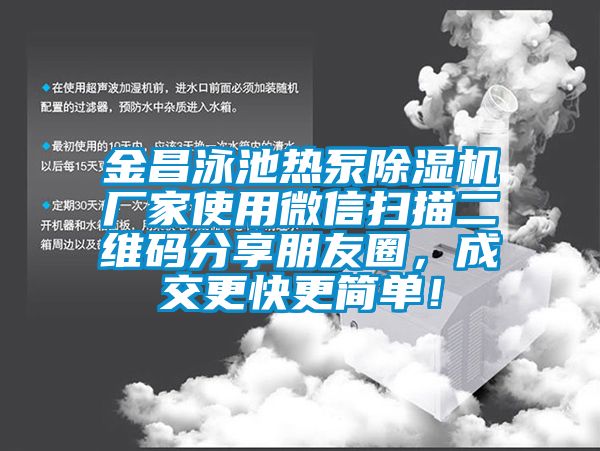 金昌泳池?zé)岜贸凉駲C(jī)廠家使用微信掃描二維碼分享朋友圈，成交更快更簡單！