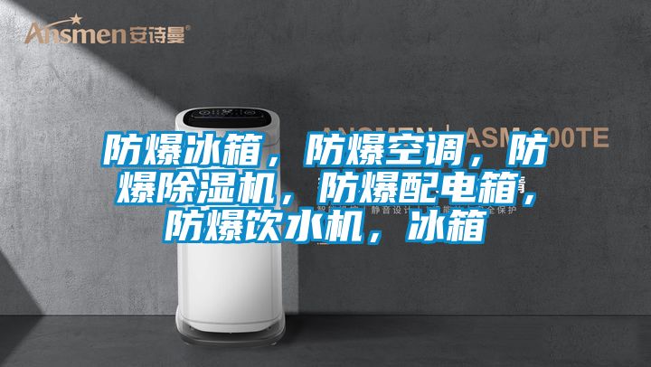 防爆冰箱，防爆空調(diào)，防爆除濕機(jī)，防爆配電箱，防爆飲水機(jī)，冰箱
