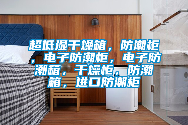 超低濕干燥箱，防潮柜，電子防潮柜，電子防潮箱，干燥柜，防潮箱，進(jìn)口防潮柜