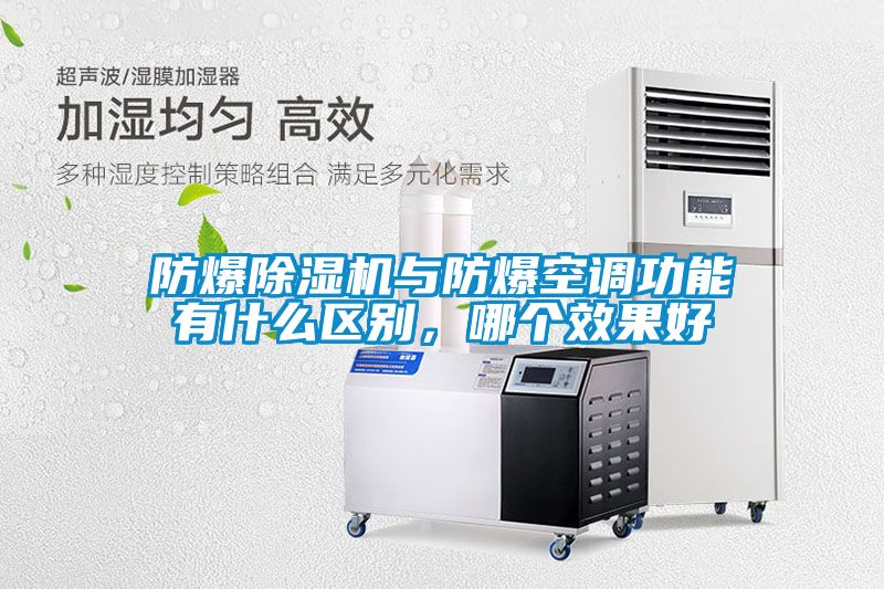防爆除濕機與防爆空調(diào)功能有什么區(qū)別，哪個效果好