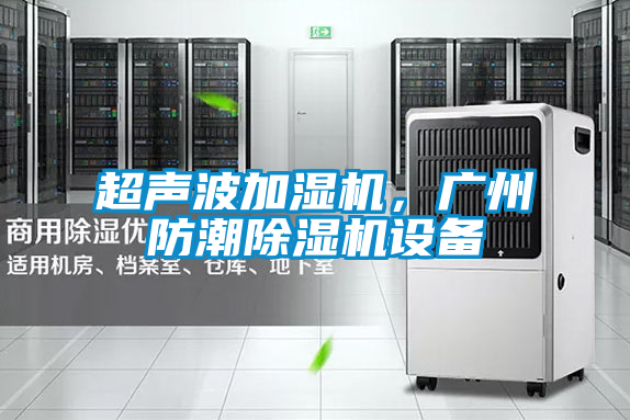 超聲波加濕機(jī)，廣州防潮除濕機(jī)設(shè)備