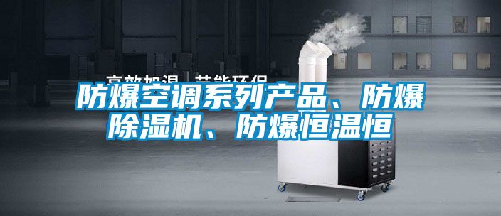 防爆空調(diào)系列產(chǎn)品、防爆除濕機(jī)、防爆恒溫恒