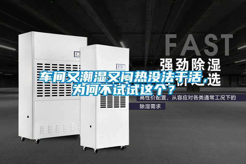 車間又潮濕又悶熱沒法干活，為何不試試這個(gè)？