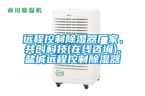 遠(yuǎn)程控制除濕器廠家、共創(chuàng)科技(在線咨詢)、鹽城遠(yuǎn)程控制除濕器