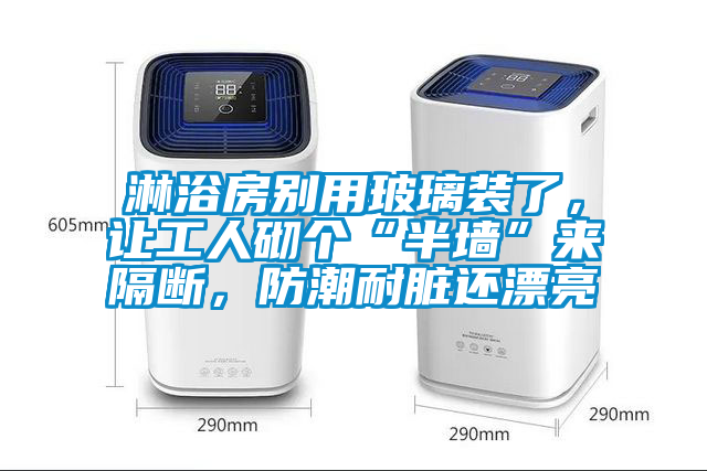 淋浴房別用玻璃裝了，讓工人砌個“半墻”來隔斷，防潮耐臟還漂亮