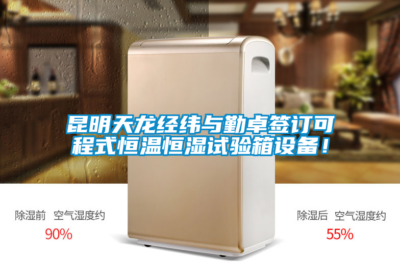昆明天龍經(jīng)緯與勤卓簽訂可程式恒溫恒濕試驗箱設備！
