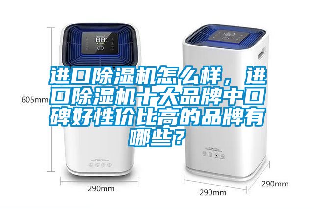 進(jìn)口除濕機(jī)怎么樣，進(jìn)口除濕機(jī)十大品牌中口碑好性價(jià)比高的品牌有哪些？