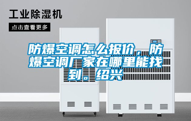防爆空調(diào)怎么報價，防爆空調(diào)廠家在哪里能找到。紹興