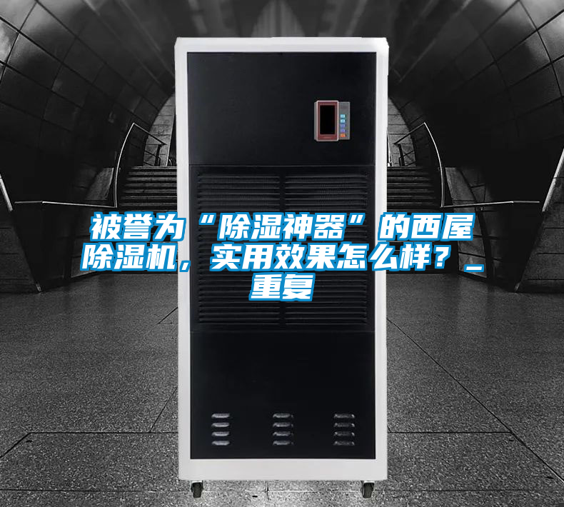 被譽(yù)為“除濕神器”的西屋除濕機(jī)，實(shí)用效果怎么樣？_重復(fù)