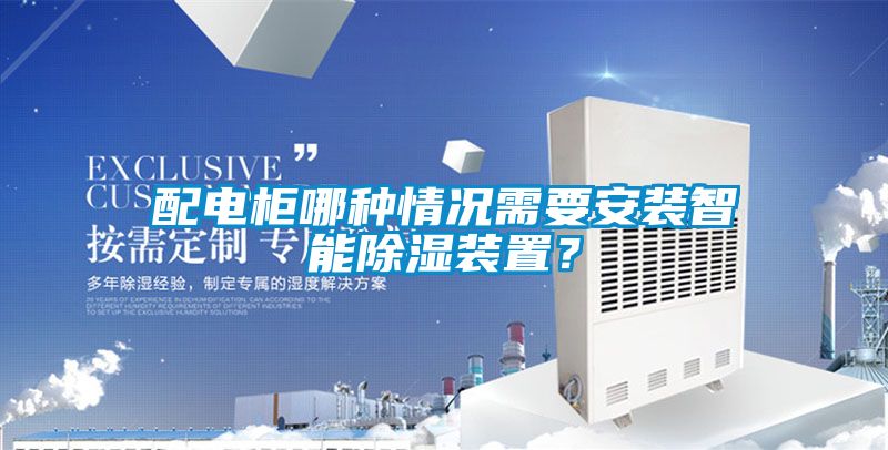 配電柜哪種情況需要安裝智能除濕裝置？