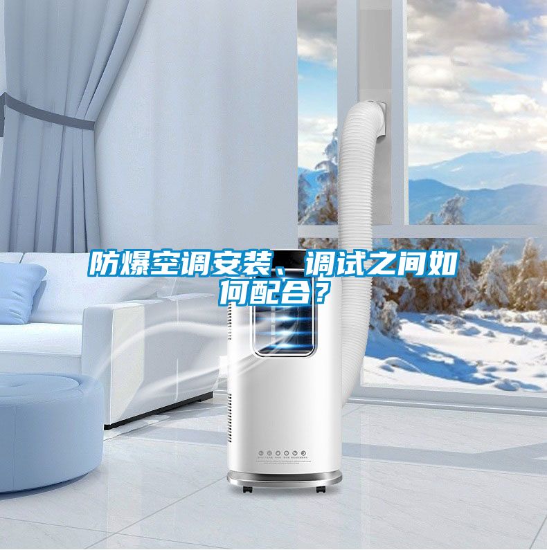 防爆空調(diào)安裝、調(diào)試之間如何配合？