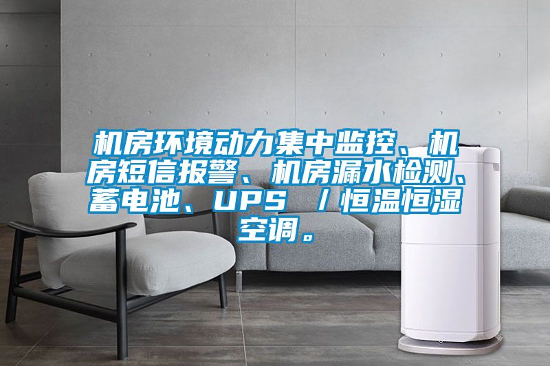 機(jī)房環(huán)境動(dòng)力集中監(jiān)控、機(jī)房短信報(bào)警、機(jī)房漏水檢測(cè)、蓄電池、UPS ／恒溫恒濕空調(diào)。