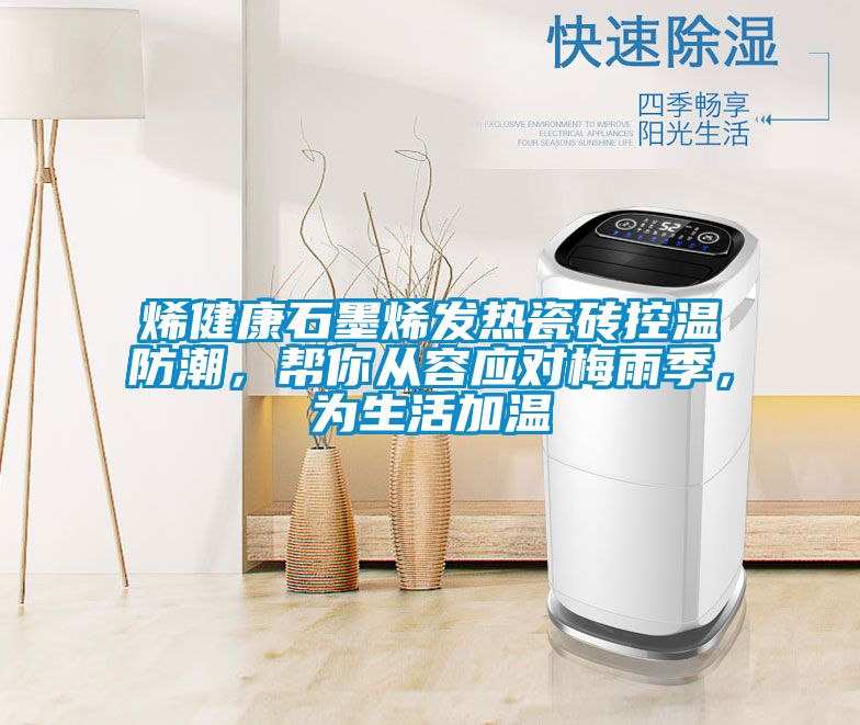 烯健康石墨烯發(fā)熱瓷磚控溫防潮，幫你從容應(yīng)對(duì)梅雨季，為生活加溫