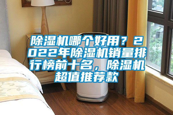 除濕機(jī)哪個(gè)好用？2022年除濕機(jī)銷量排行榜前十名，除濕機(jī)超值推薦款