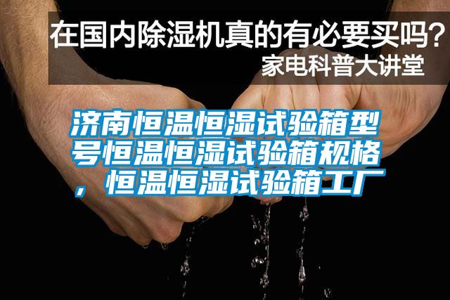 濟南恒溫恒濕試驗箱型號恒溫恒濕試驗箱規(guī)格，恒溫恒濕試驗箱工廠