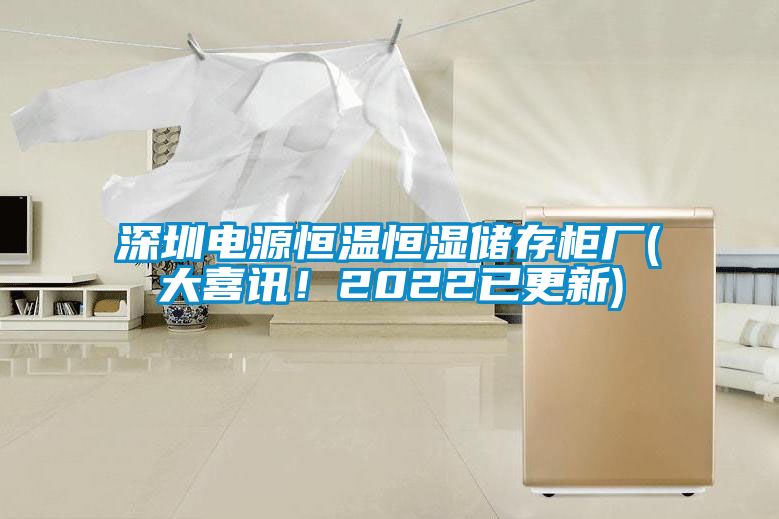 深圳電源恒溫恒濕儲存柜廠(大喜訊！2022已更新)