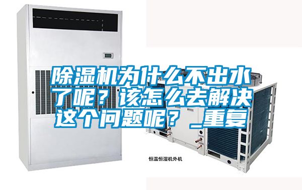 除濕機為什么不出水了呢？該怎么去解決這個問題呢？_重復(fù)