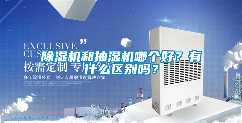 除濕機(jī)和抽濕機(jī)哪個好？有什么區(qū)別嗎？