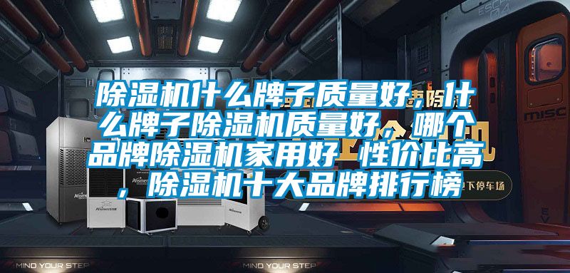 除濕機(jī)什么牌子質(zhì)量好，什么牌子除濕機(jī)質(zhì)量好，哪個(gè)品牌除濕機(jī)家用好 性價(jià)比高，除濕機(jī)十大品牌排行榜