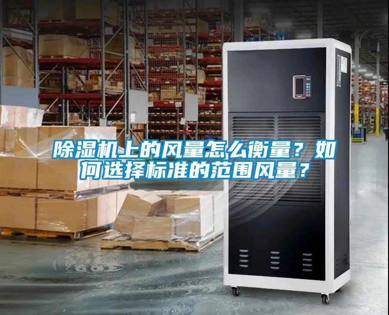 除濕機上的風量怎么衡量？如何選擇標準的范圍風量？