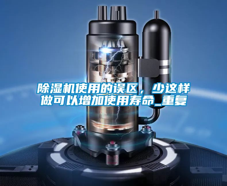 除濕機使用的誤區(qū)，少這樣做可以增加使用壽命_重復