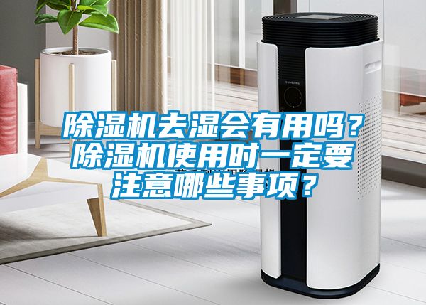 除濕機(jī)去濕會(huì)有用嗎？除濕機(jī)使用時(shí)一定要注意哪些事項(xiàng)？