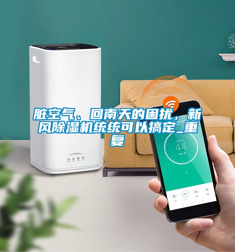 臟空氣、回南天的困擾，新風(fēng)除濕機(jī)統(tǒng)統(tǒng)可以搞定_重復(fù)