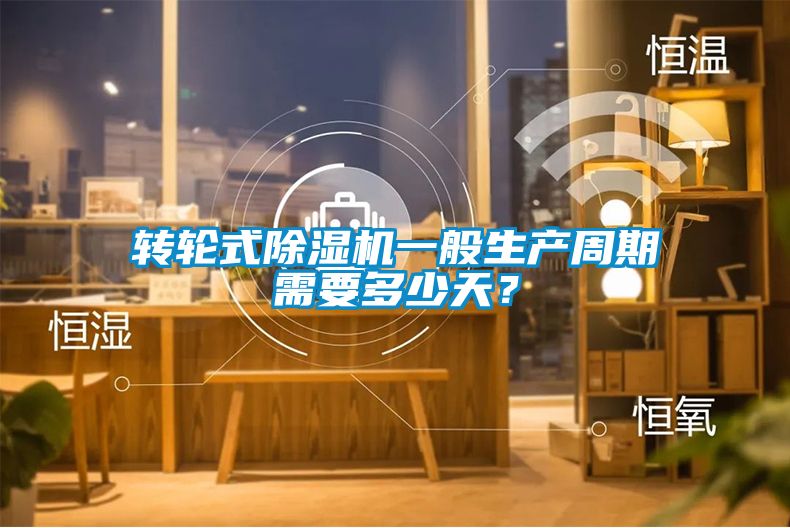 轉(zhuǎn)輪式除濕機(jī)一般生產(chǎn)周期需要多少天？
